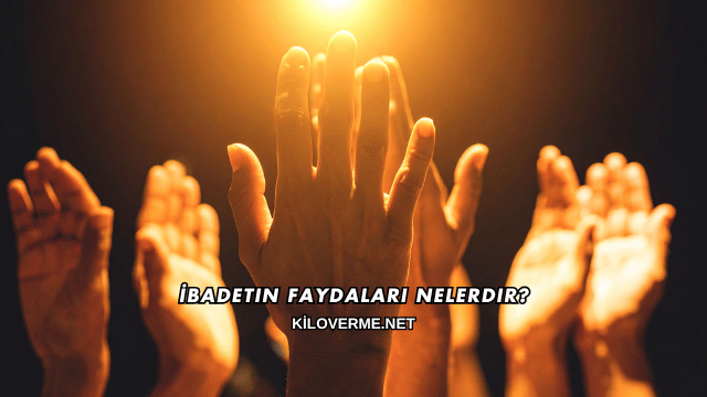 İbadetin Faydaları Nelerdir?