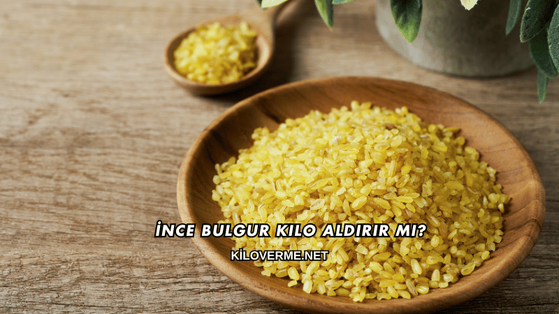 İnce Bulgur Kilo Aldırır mı?