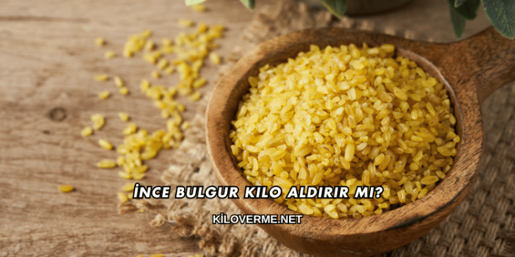 İnce Bulgur Kilo Aldırır mı?