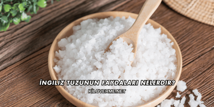İngiliz Tuzunun Faydaları Nelerdir?