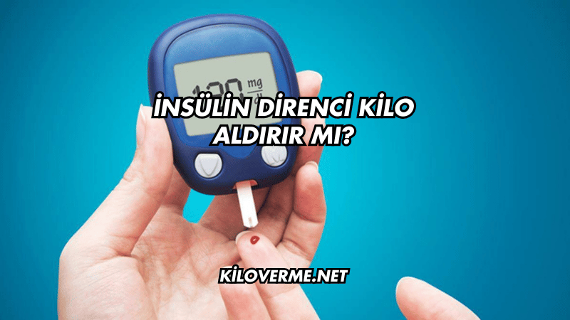 İnsülin Direnci Kilo Aldırır mı?