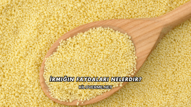 İrmiğin Faydaları Nelerdir?