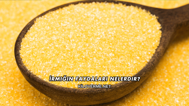İrmiğin Faydaları Nelerdir?