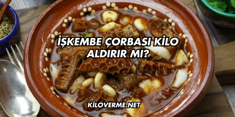 İşkembe Çorbası Kilo Aldırır mı?