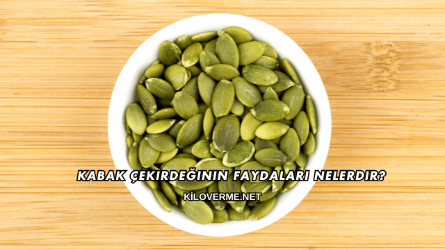 Kabak Çekirdeğinin Faydaları Nelerdir?