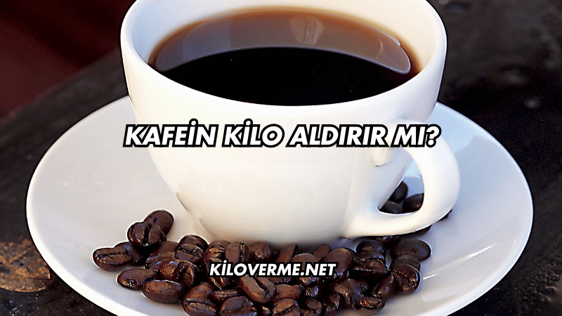 Kafein Kilo Aldırır mı?