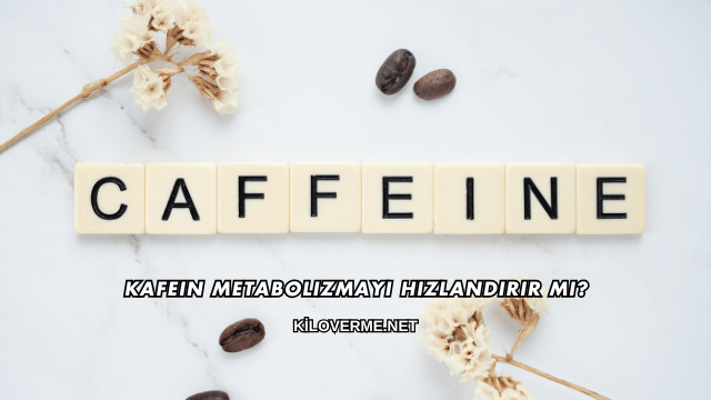 Kafein Metabolizmayı Hızlandırır mı?
