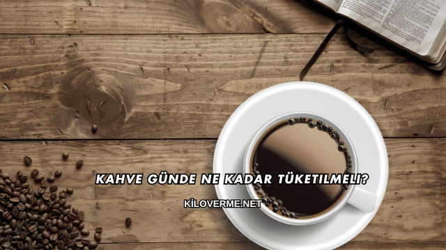 Kahve Günde Ne Kadar Tüketilmeli?