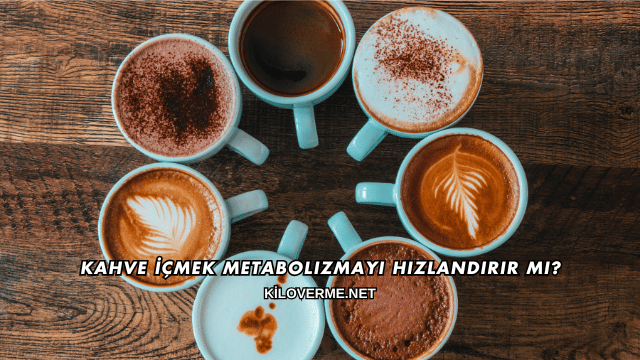 Kahve İçmek Metabolizmayı Hızlandırır mı?