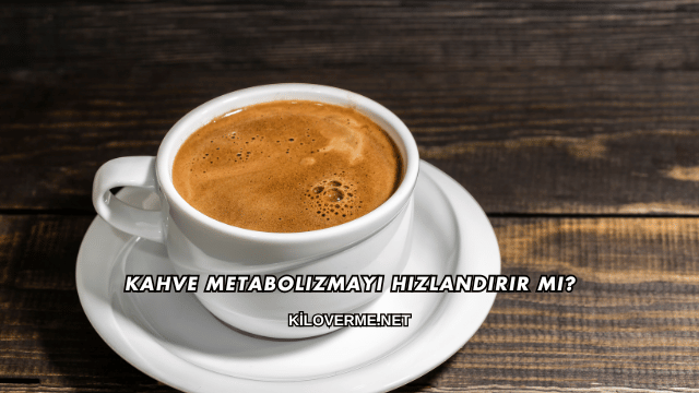 Kahve Metabolizmayı Hızlandırır mı?