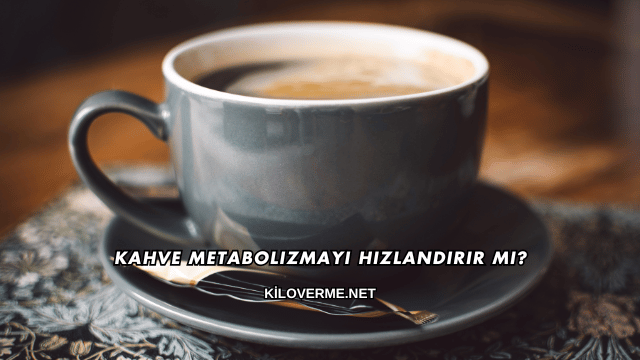 Kahve Metabolizmayı Hızlandırır mı?
