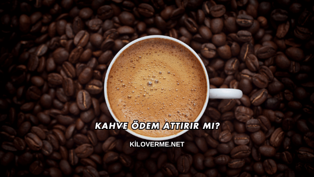 Kahve Ödem Attırır mı?