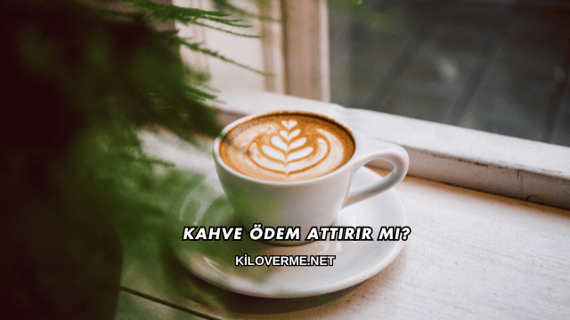 Kahve Ödem Attırır mı?