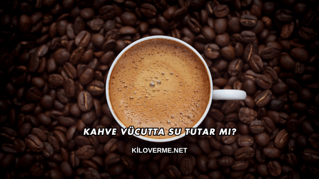 Kahve Vücutta Su Tutar mı?