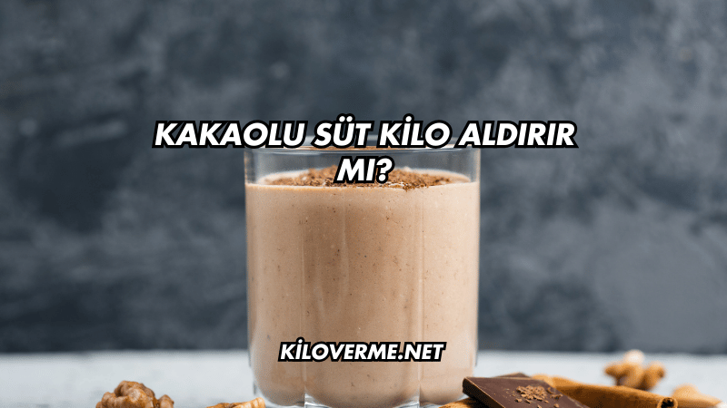Kakaolu Süt Kilo Aldırır mı?