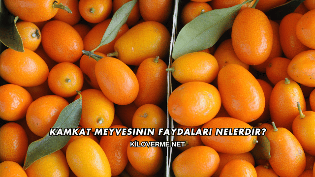 Kamkat Meyvesinin Faydaları Nelerdir?