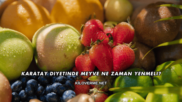 Karatay Diyetinde Meyve Ne Zaman Yenmeli?