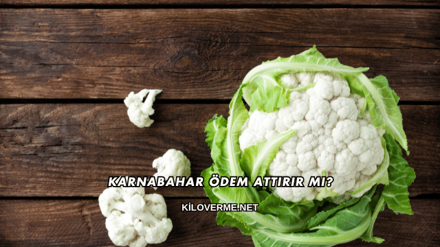 Karnabahar Ödem Attırır mı?