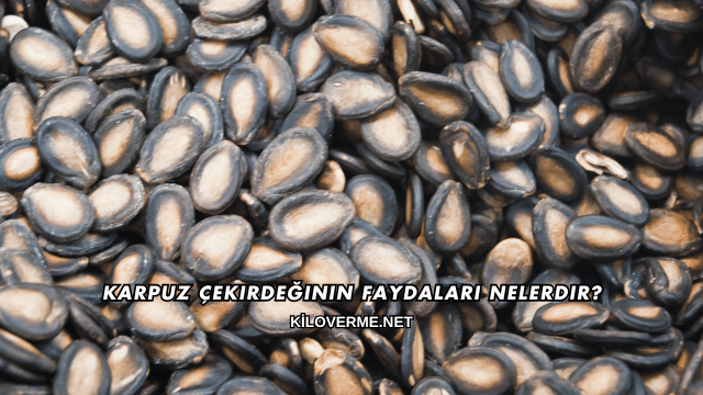 Karpuz Çekirdeğinin Faydaları Nelerdir?
