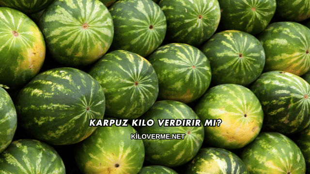 Karpuz Kilo Verdirir mi?