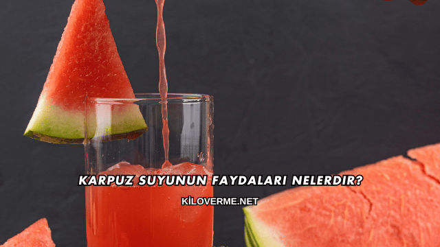 Karpuz Suyunun Faydaları Nelerdir?