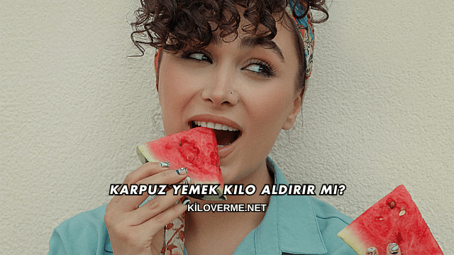 Karpuz Yemek Kilo Aldırır mı?