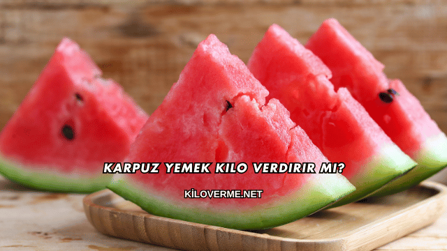 Karpuz Yemek Kilo Verdirir mi?