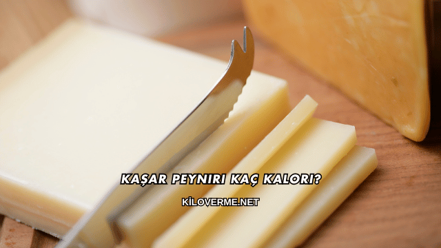 Kaşar Peyniri Kaç Kalori?