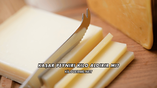 Kaşar Peyniri Kilo Aldırır mı?
