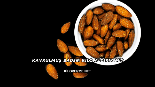 Kavrulmuş Badem Kilo Aldırır mı?