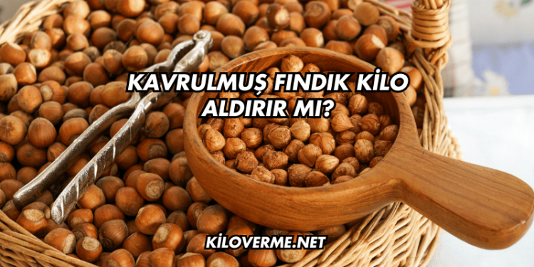 Kavrulmuş Fındık Kilo Aldırır mı?
