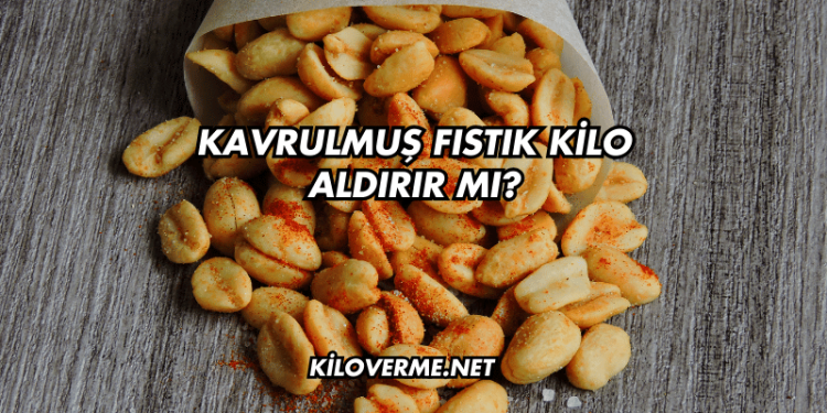 Kavrulmuş Fıstık Kilo Aldırır mı?