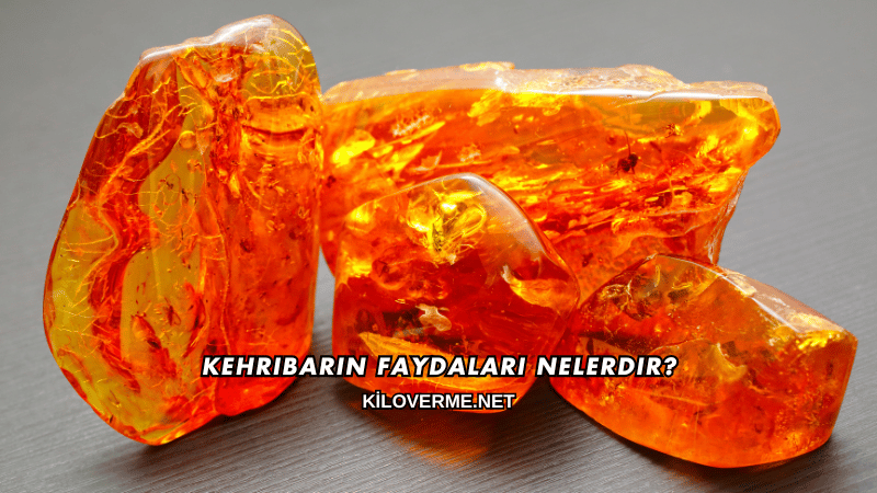 Kehribarın Faydaları Nelerdir?