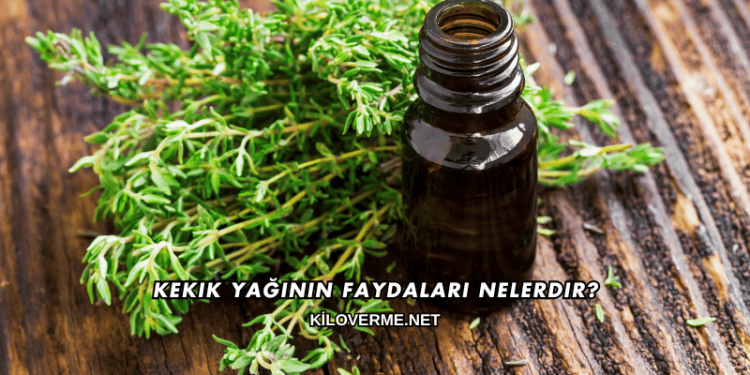 Kekik Yağının Faydaları Nelerdir?