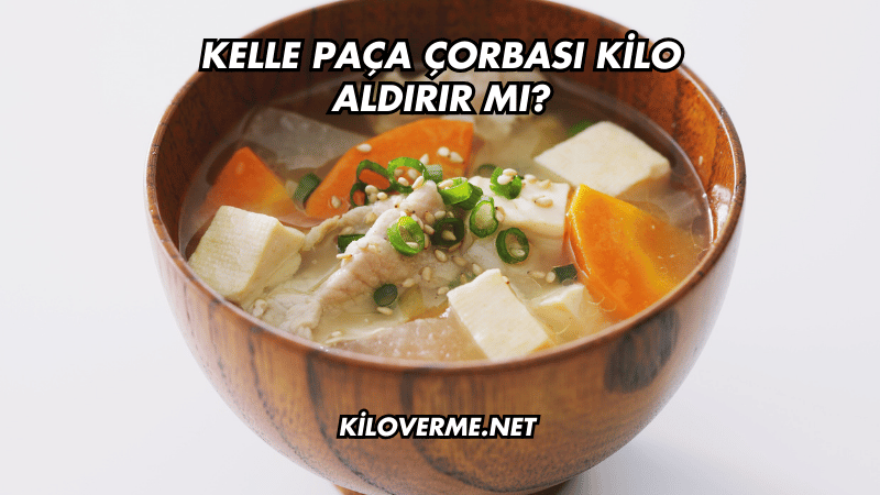 Kelle Paça Çorbası Kilo Aldırır mı?