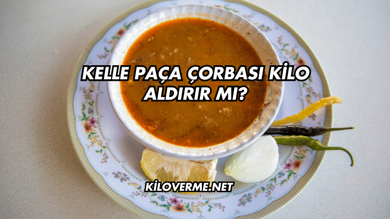 Kelle Paça Çorbası Kilo Aldırır mı?