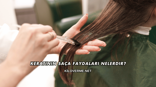 Keratinin Saça Faydaları Nelerdir?