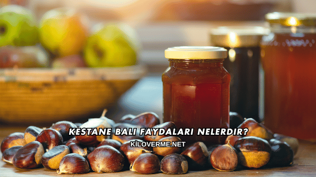 Kestane Balı Faydaları Nelerdir?