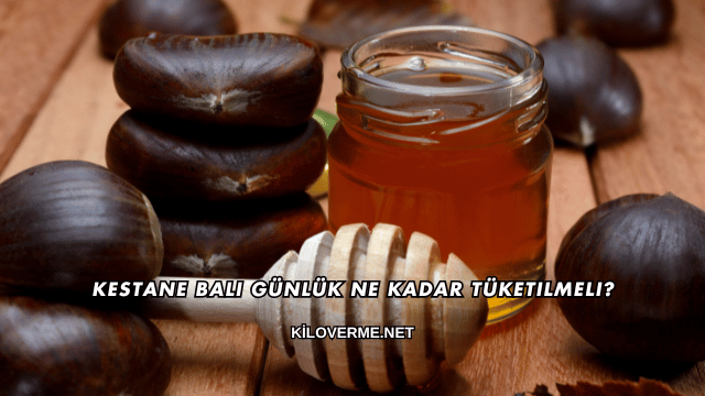 Kestane Balı Günlük Ne Kadar Tüketilmeli?