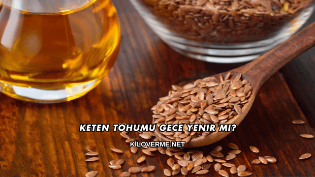 Keten Tohumu Gece Yenir mi?