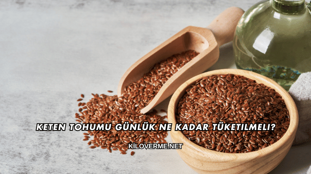 Keten Tohumu Günlük Ne Kadar Tüketilmeli?