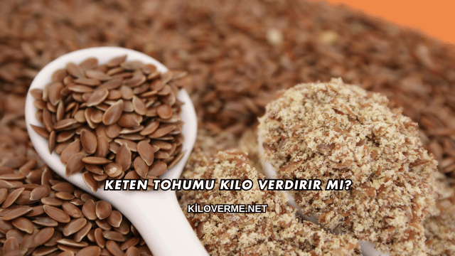Keten Tohumu Kilo Verdirir mi?