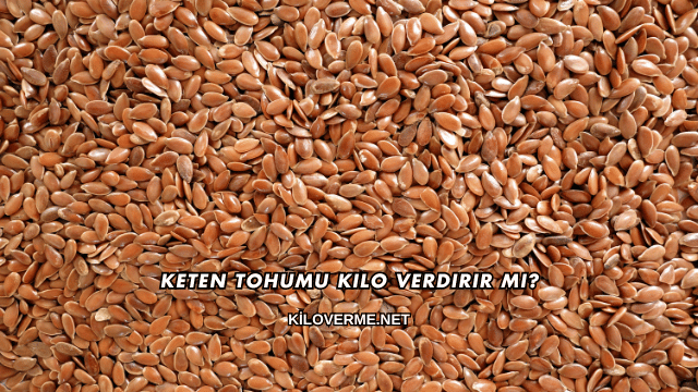 Keten Tohumu Kilo Verdirir mi?