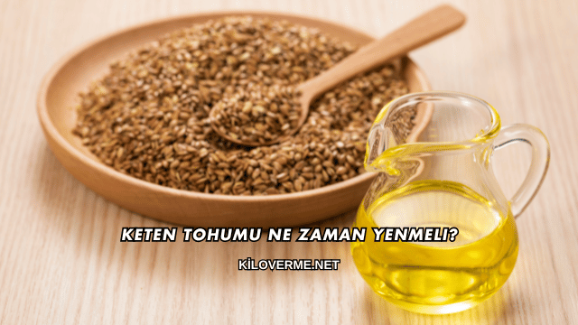 Keten Tohumu Ne Zaman Yenmeli?