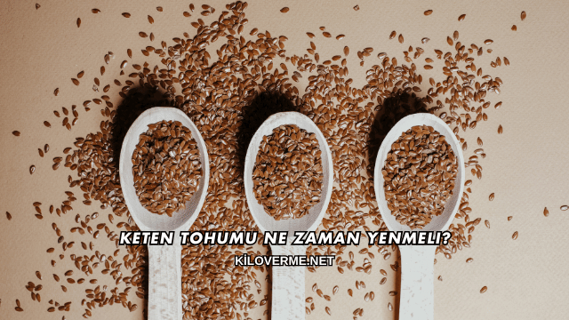 Keten Tohumu Ne Zaman Yenmeli?