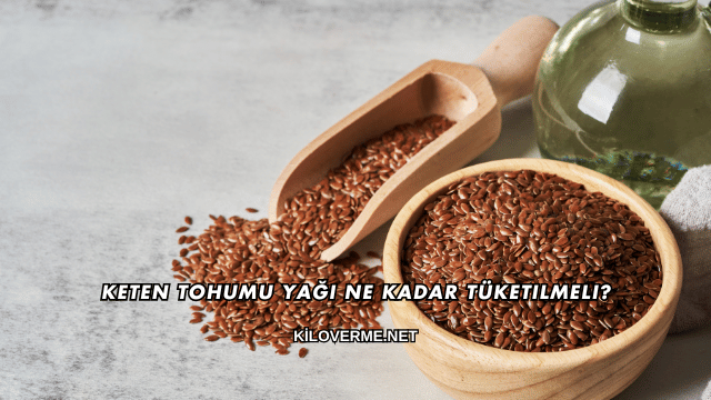 Keten Tohumu Yağı Ne Kadar Tüketilmeli?