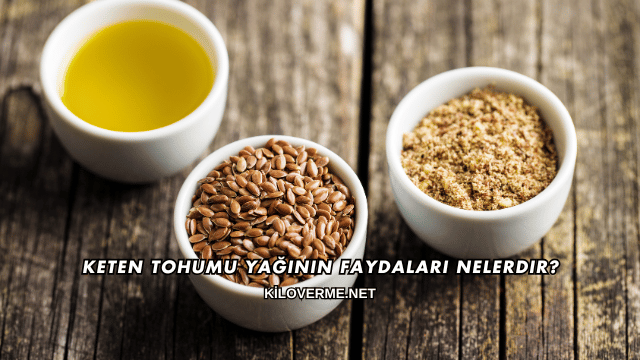 Keten Tohumu Yağının Faydaları Nelerdir?