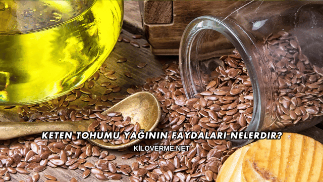 Keten Tohumu Yağının Faydaları Nelerdir?
