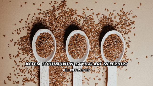 Keten Tohumunun Faydaları Nelerdir?