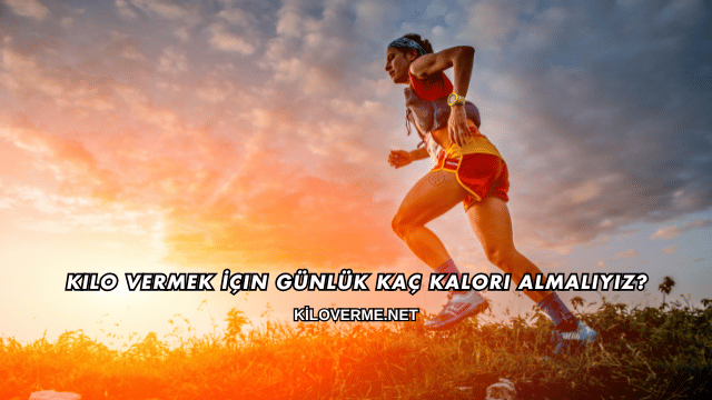 Kilo Vermek İçin Günlük Kaç Kalori Almalıyız?